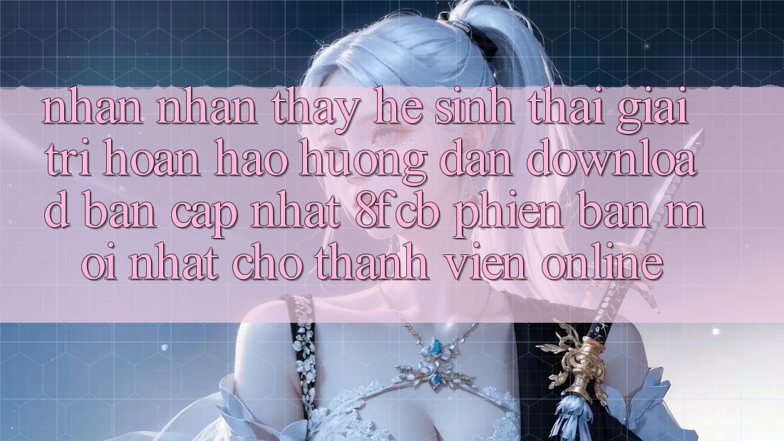 Nhận nhận thấy Hệ Sinh Thái Giải Trí Hoàn hảo: Hướng Dẫn Download Bản Cập Nhật 8fcb Phiên bản mới Nhất Cho Thành viên Online Nhận nhận thấy Hệ Sinh Thái Giải Trí Hoàn hảo: Hướng Dẫn Download Bản Cập Nhật 8fcb Phiên bản mới Nhất Cho Thành viên Online