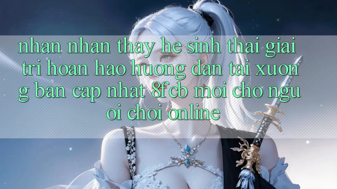 Nhận nhận thấy Hệ Sinh Thái Giải Trí Hoàn hảo: Hướng dẫn Tải xuống Bản Cập Nhật 8fcb Mới Cho Người Chơi Online Nhận nhận thấy Hệ Sinh Thái Giải Trí Hoàn hảo: Hướng dẫn Tải xuống Bản Cập Nhật 8fcb Mới Cho Người Chơi Online