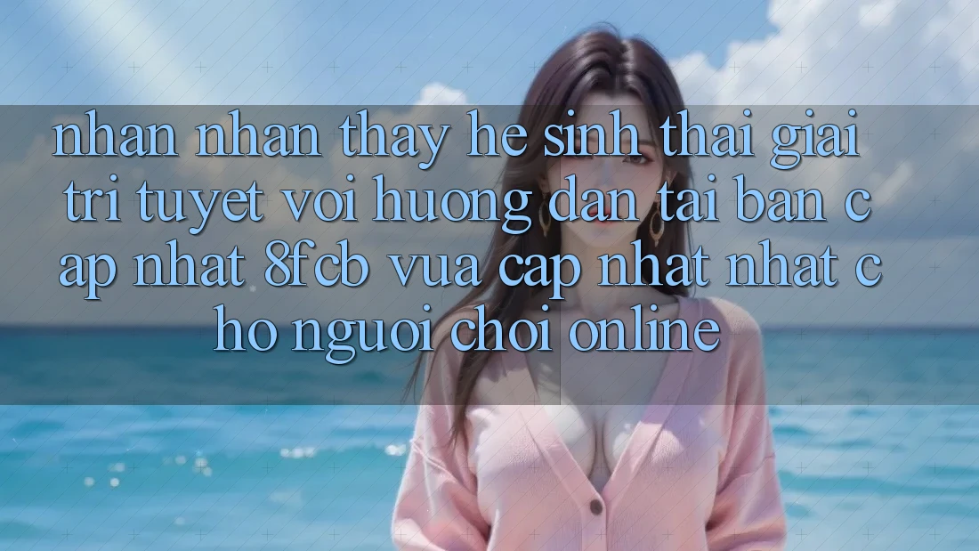 Nhận nhận thấy Hệ Sinh Thái Giải Trí Tuyệt vời: Hướng Dẫn Tải Bản Cập Nhật 8fcb Vừa cập nhật Nhất Cho Người Chơi Online Nhận nhận thấy Hệ Sinh Thái Giải Trí Tuyệt vời: Hướng Dẫn Tải Bản Cập Nhật 8fcb Vừa cập nhật Nhất Cho Người Chơi Online