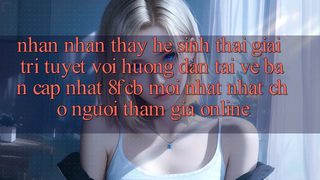 Nhận nhận thấy Hệ Sinh Thái Giải Trí Tuyệt vời: Hướng Dẫn Tải về Bản Cập Nhật 8fcb Mới nhất Nhất Cho Người tham gia Online Nhận nhận thấy Hệ Sinh Thái Giải Trí Tuyệt vời: Hướng Dẫn Tải về Bản Cập Nhật 8fcb Mới nhất Nhất Cho Người tham gia Online