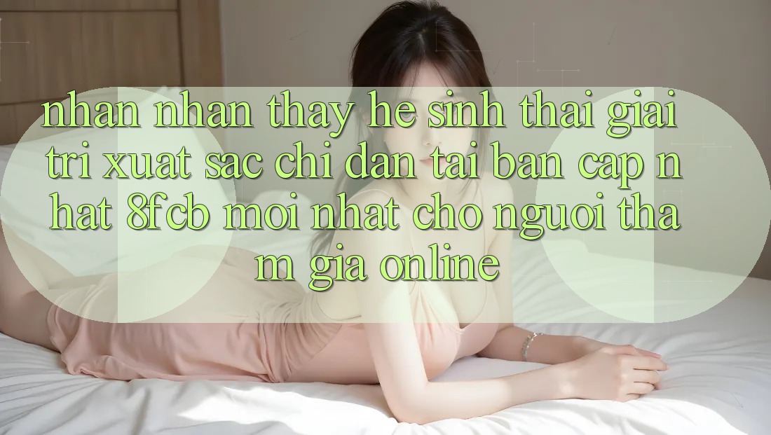 Nhận nhận thấy Hệ Sinh Thái Giải Trí Xuất sắc: Chỉ dẫn Tải Bản Cập Nhật 8fcb Mới Nhất Cho Người tham gia Online Nhận nhận thấy Hệ Sinh Thái Giải Trí Xuất sắc: Chỉ dẫn Tải Bản Cập Nhật 8fcb Mới Nhất Cho Người tham gia Online