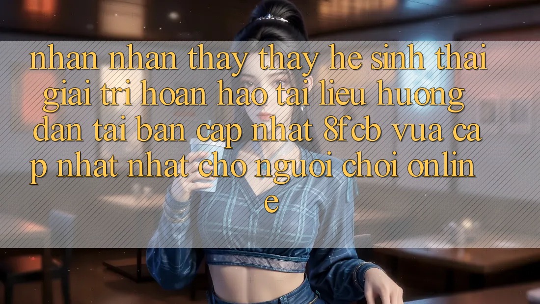 Nhận nhận thấy thấy Hệ Sinh Thái Giải Trí Hoàn hảo: Tài liệu hướng dẫn Tải Bản Cập Nhật 8fcb Vừa cập nhật Nhất Cho Người Chơi Online Nhận nhận thấy thấy Hệ Sinh Thái Giải Trí Hoàn hảo: Tài liệu hướng dẫn Tải Bản Cập Nhật 8fcb Vừa cập nhật Nhất Cho Người Chơi Online