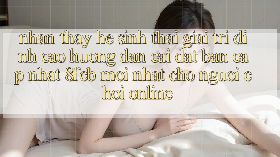 Nhận thấy Hệ Sinh Thái Giải Trí Đỉnh cao: Hướng Dẫn Cài đặt Bản Cập Nhật 8fcb Mới Nhất Cho Người Chơi Online Nhận thấy Hệ Sinh Thái Giải Trí Đỉnh cao: Hướng Dẫn Cài đặt Bản Cập Nhật 8fcb Mới Nhất Cho Người Chơi Online