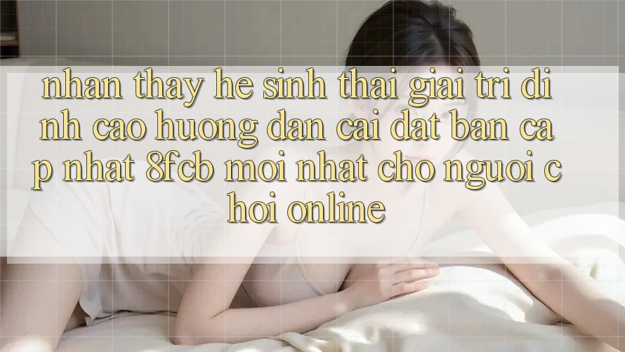 Nhận thấy Hệ Sinh Thái Giải Trí Đỉnh Cao: Hướng Dẫn Cài đặt Bản Cập Nhật 8fcb Mới Nhất Cho Người Chơi Online