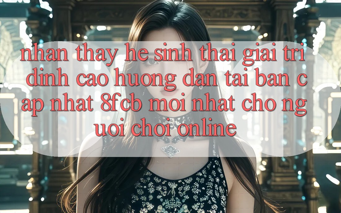 Nhận thấy Hệ Sinh Thái Giải Trí Đỉnh Cao: Hướng Dẫn Tải Bản Cập Nhật 8fcb Mới nhất Cho Người Chơi Online Nhận thấy Hệ Sinh Thái Giải Trí Đỉnh Cao: Hướng Dẫn Tải Bản Cập Nhật 8fcb Mới nhất Cho Người Chơi Online