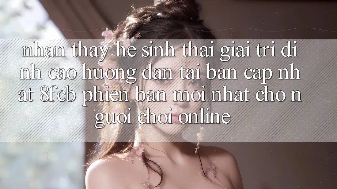 Nhận thấy Hệ Sinh Thái Giải Trí Đỉnh Cao: Hướng Dẫn Tải Bản Cập Nhật 8fcb Phiên bản mới Nhất Cho Người Chơi Online Nhận thấy Hệ Sinh Thái Giải Trí Đỉnh Cao: Hướng Dẫn Tải Bản Cập Nhật 8fcb Phiên bản mới Nhất Cho Người Chơi Online