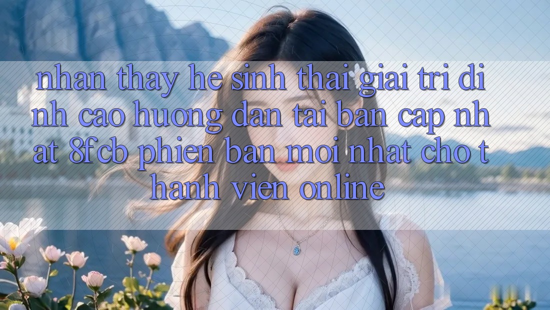 Nhận thấy Hệ Sinh Thái Giải Trí Đỉnh cao: Hướng Dẫn Tải Bản Cập Nhật 8fcb Phiên bản mới Nhất Cho Thành viên Online Nhận thấy Hệ Sinh Thái Giải Trí Đỉnh cao: Hướng Dẫn Tải Bản Cập Nhật 8fcb Phiên bản mới Nhất Cho Thành viên Online