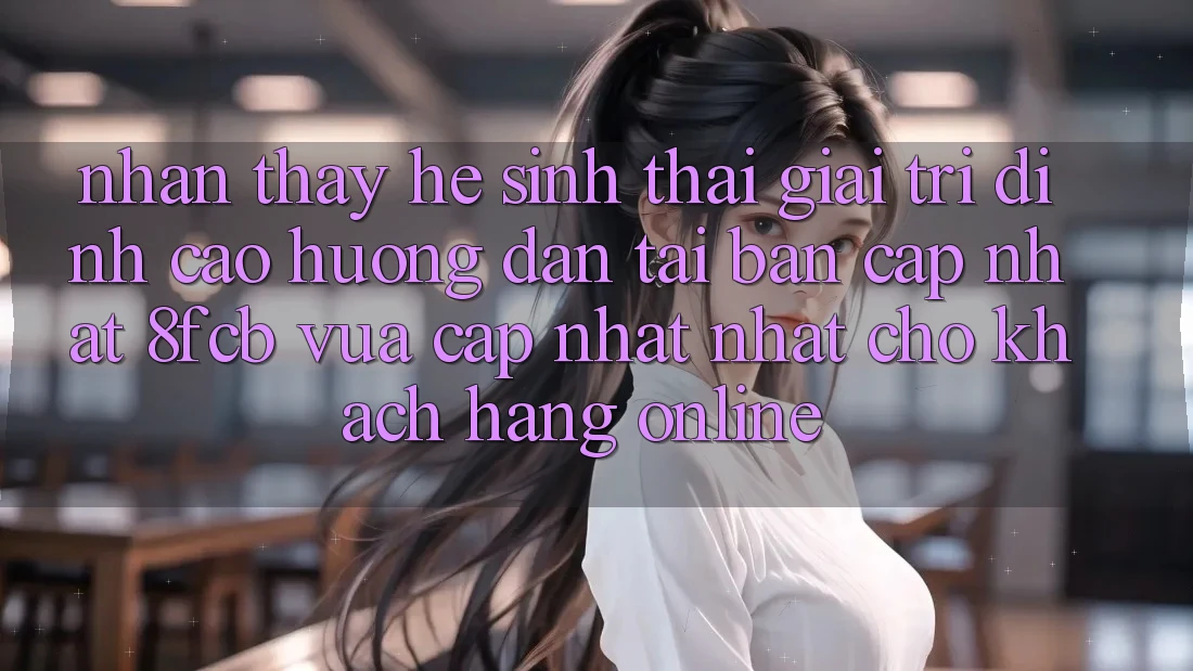 Nhận thấy Hệ Sinh Thái Giải Trí Đỉnh Cao: Hướng Dẫn Tải Bản Cập Nhật 8fcb Vừa cập nhật Nhất Cho Khách hàng Online