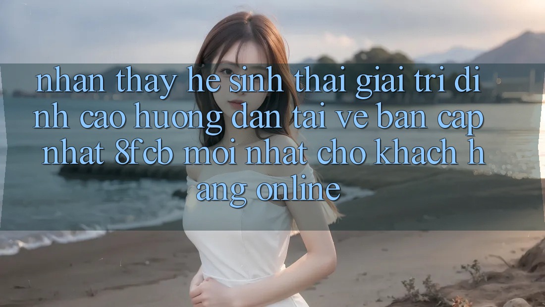 Nhận thấy Hệ Sinh Thái Giải Trí Đỉnh Cao: Hướng Dẫn Tải về Bản Cập Nhật 8fcb Mới Nhất Cho Khách hàng Online