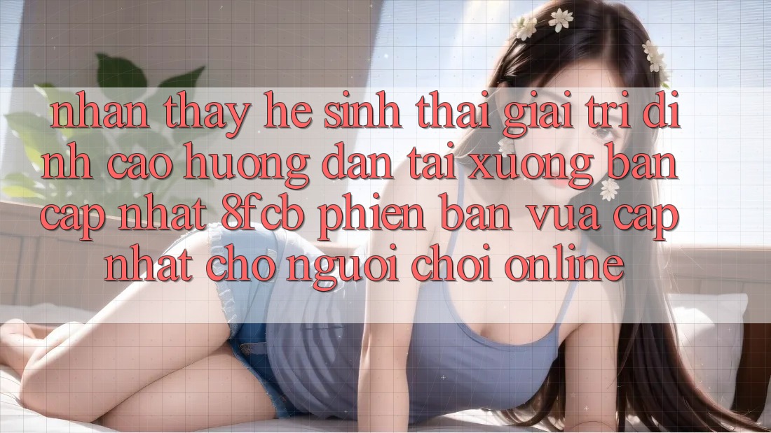 Nhận thấy Hệ Sinh Thái Giải Trí Đỉnh Cao: Hướng dẫn Tải xuống Bản Cập Nhật 8fcb Phiên bản vừa cập nhật Cho Người Chơi Online Nhận thấy Hệ Sinh Thái Giải Trí Đỉnh Cao: Hướng dẫn Tải xuống Bản Cập Nhật 8fcb Phiên bản vừa cập nhật Cho Người Chơi Online