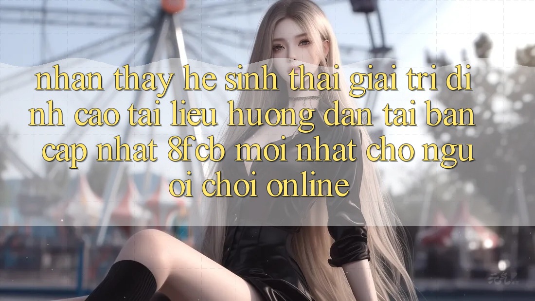 Nhận thấy Hệ Sinh Thái Giải Trí Đỉnh cao: Tài liệu hướng dẫn Tải Bản Cập Nhật 8fcb Mới Nhất Cho Người Chơi Online Nhận thấy Hệ Sinh Thái Giải Trí Đỉnh cao: Tài liệu hướng dẫn Tải Bản Cập Nhật 8fcb Mới Nhất Cho Người Chơi Online