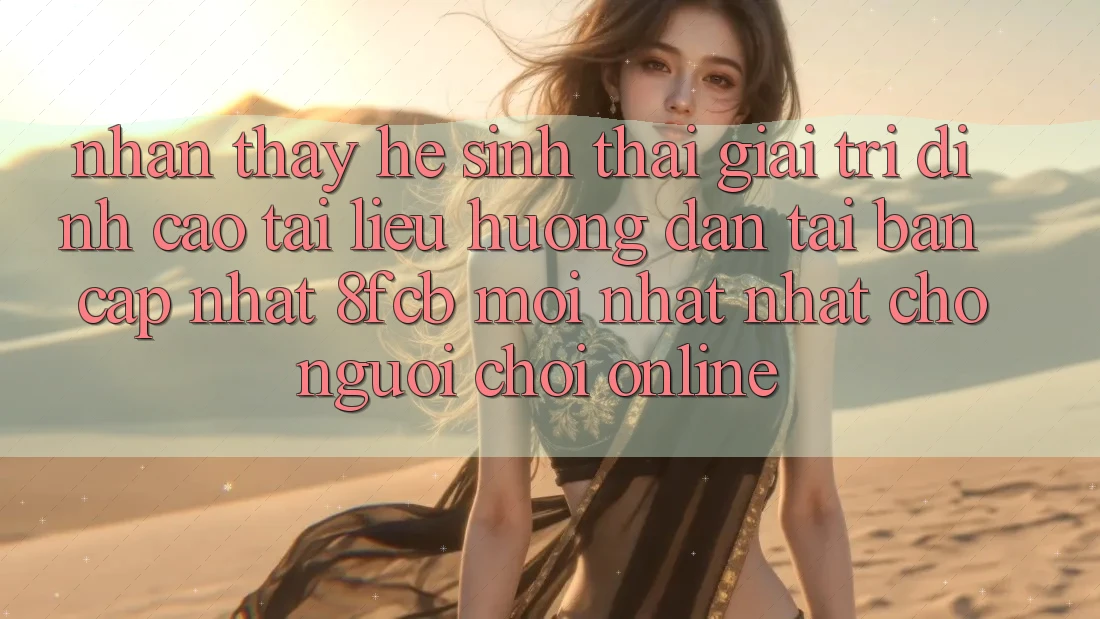 Nhận thấy Hệ Sinh Thái Giải Trí Đỉnh Cao: Tài liệu hướng dẫn Tải Bản Cập Nhật 8fcb Mới nhất Nhất Cho Người Chơi Online