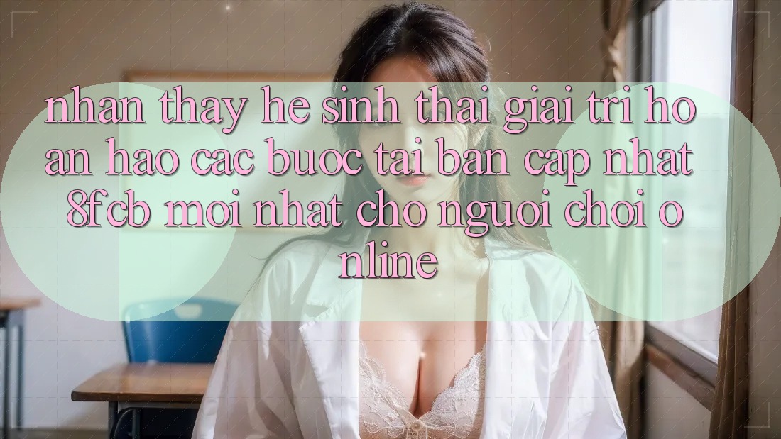 Nhận thấy Hệ Sinh Thái Giải Trí Hoàn hảo: Các bước Tải Bản Cập Nhật 8fcb Mới Nhất Cho Người Chơi Online Nhận thấy Hệ Sinh Thái Giải Trí Hoàn hảo: Các bước Tải Bản Cập Nhật 8fcb Mới Nhất Cho Người Chơi Online