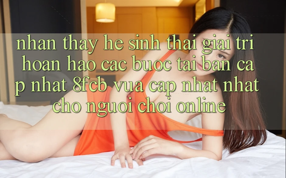 Nhận thấy Hệ Sinh Thái Giải Trí Hoàn hảo: Các bước Tải Bản Cập Nhật 8fcb Vừa cập nhật Nhất Cho Người Chơi Online Nhận thấy Hệ Sinh Thái Giải Trí Hoàn hảo: Các bước Tải Bản Cập Nhật 8fcb Vừa cập nhật Nhất Cho Người Chơi Online
