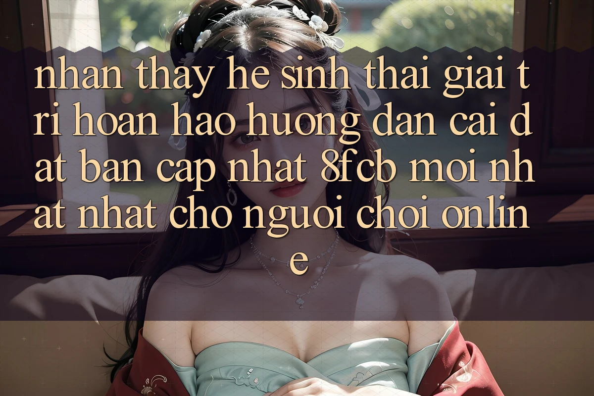 Nhận thấy Hệ Sinh Thái Giải Trí Hoàn hảo: Hướng Dẫn Cài đặt Bản Cập Nhật 8fcb Mới nhất Nhất Cho Người Chơi Online Nhận thấy Hệ Sinh Thái Giải Trí Hoàn hảo: Hướng Dẫn Cài đặt Bản Cập Nhật 8fcb Mới nhất Nhất Cho Người Chơi Online