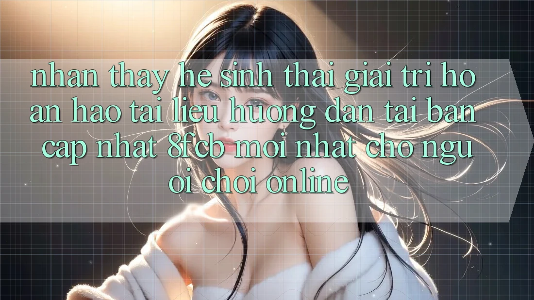 Nhận thấy Hệ Sinh Thái Giải Trí Hoàn hảo: Tài liệu hướng dẫn Tải Bản Cập Nhật 8fcb Mới Nhất Cho Người Chơi Online Nhận thấy Hệ Sinh Thái Giải Trí Hoàn hảo: Tài liệu hướng dẫn Tải Bản Cập Nhật 8fcb Mới Nhất Cho Người Chơi Online