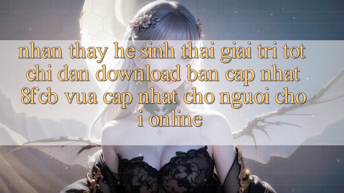 Nhận thấy Hệ Sinh Thái Giải Trí Tốt: Chỉ dẫn Download Bản Cập Nhật 8fcb Vừa cập nhật Cho Người Chơi Online Nhận thấy Hệ Sinh Thái Giải Trí Tốt: Chỉ dẫn Download Bản Cập Nhật 8fcb Vừa cập nhật Cho Người Chơi Online