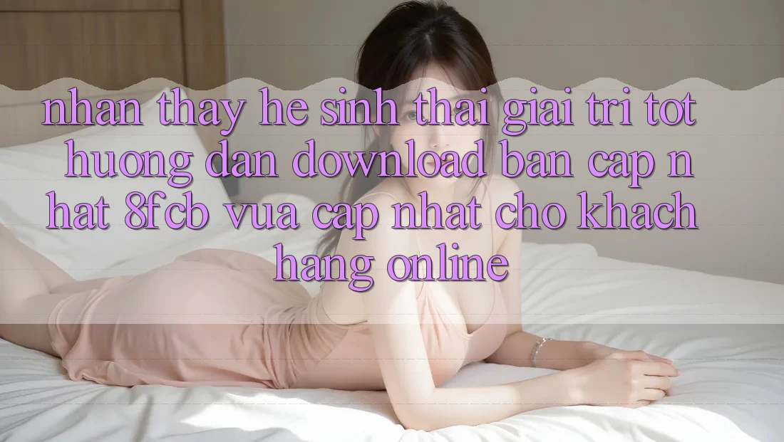 Nhận thấy Hệ Sinh Thái Giải Trí Tốt: Hướng Dẫn Download Bản Cập Nhật 8fcb Vừa cập nhật Cho Khách hàng Online Nhận thấy Hệ Sinh Thái Giải Trí Tốt: Hướng Dẫn Download Bản Cập Nhật 8fcb Vừa cập nhật Cho Khách hàng Online