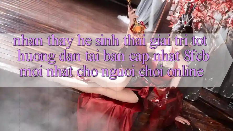 Nhận thấy Hệ Sinh Thái Giải Trí Tốt: Hướng Dẫn Tải Bản Cập Nhật 8fcb Mới Nhất Cho Người Chơi Online Nhận thấy Hệ Sinh Thái Giải Trí Tốt: Hướng Dẫn Tải Bản Cập Nhật 8fcb Mới Nhất Cho Người Chơi Online
