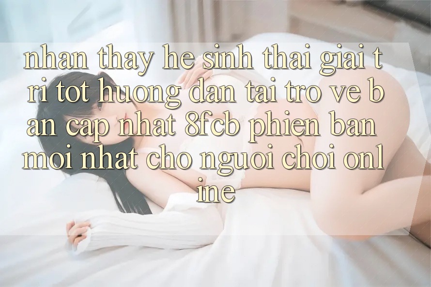 Nhận thấy Hệ Sinh Thái Giải Trí Tốt: Hướng Dẫn Tải trở về Bản Cập Nhật 8fcb Phiên bản mới Nhất Cho Người Chơi Online Nhận thấy Hệ Sinh Thái Giải Trí Tốt: Hướng Dẫn Tải trở về Bản Cập Nhật 8fcb Phiên bản mới Nhất Cho Người Chơi Online