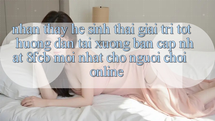 Nhận thấy Hệ Sinh Thái Giải Trí Tốt: Hướng Dẫn Tải xuống Bản Cập Nhật 8fcb Mới Nhất Cho Người Chơi Online Nhận thấy Hệ Sinh Thái Giải Trí Tốt: Hướng Dẫn Tải xuống Bản Cập Nhật 8fcb Mới Nhất Cho Người Chơi Online