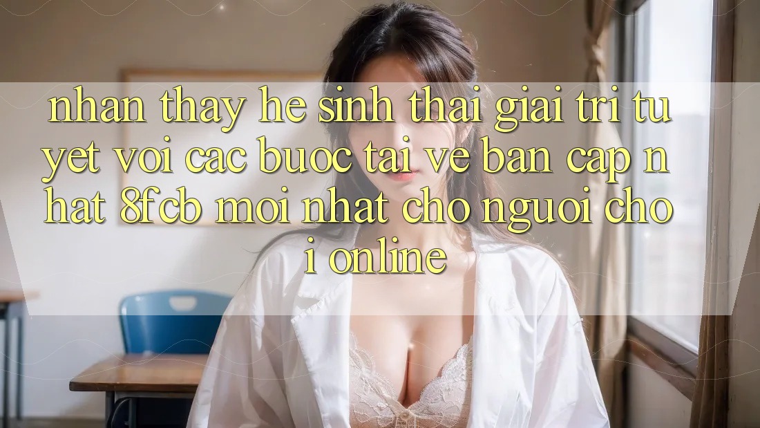 Nhận thấy Hệ Sinh Thái Giải Trí Tuyệt vời: Các bước Tải về Bản Cập Nhật 8fcb Mới Nhất Cho Người Chơi Online Nhận thấy Hệ Sinh Thái Giải Trí Tuyệt vời: Các bước Tải về Bản Cập Nhật 8fcb Mới Nhất Cho Người Chơi Online