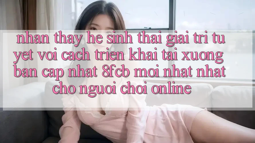 Nhận thấy Hệ Sinh Thái Giải Trí Tuyệt vời: Cách triển khai Tải xuống Bản Cập Nhật 8fcb Mới nhất Nhất Cho Người Chơi Online Nhận thấy Hệ Sinh Thái Giải Trí Tuyệt vời: Cách triển khai Tải xuống Bản Cập Nhật 8fcb Mới nhất Nhất Cho Người Chơi Online