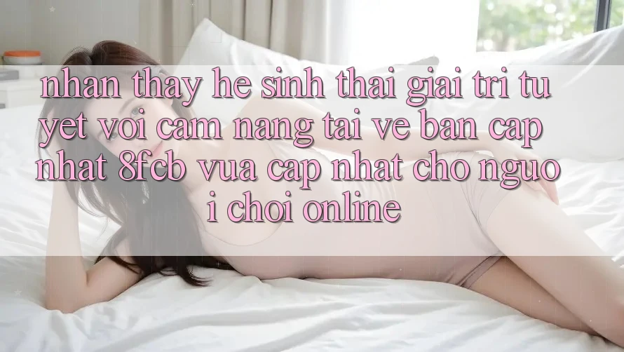 Nhận thấy Hệ Sinh Thái Giải Trí Tuyệt vời: Cẩm nang Tải về Bản Cập Nhật 8fcb Vừa cập nhật Cho Người Chơi Online Nhận thấy Hệ Sinh Thái Giải Trí Tuyệt vời: Cẩm nang Tải về Bản Cập Nhật 8fcb Vừa cập nhật Cho Người Chơi Online