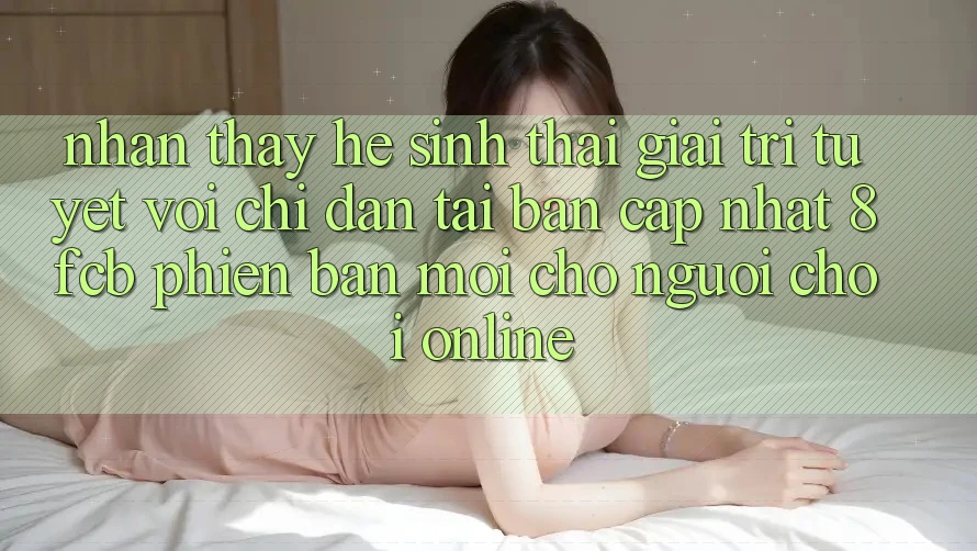 Nhận thấy Hệ Sinh Thái Giải Trí Tuyệt vời: Chỉ dẫn Tải Bản Cập Nhật 8fcb Phiên bản mới Cho Người Chơi Online Nhận thấy Hệ Sinh Thái Giải Trí Tuyệt vời: Chỉ dẫn Tải Bản Cập Nhật 8fcb Phiên bản mới Cho Người Chơi Online