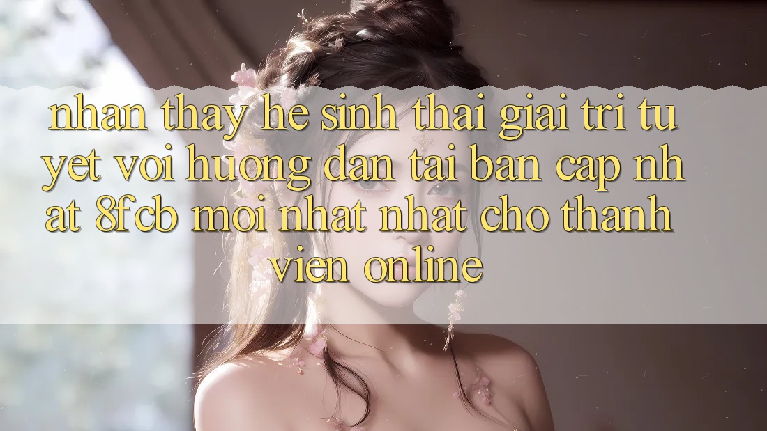 Nhận thấy Hệ Sinh Thái Giải Trí Tuyệt vời: Hướng Dẫn Tải Bản Cập Nhật 8fcb Mới nhất Nhất Cho Thành viên Online Nhận thấy Hệ Sinh Thái Giải Trí Tuyệt vời: Hướng Dẫn Tải Bản Cập Nhật 8fcb Mới nhất Nhất Cho Thành viên Online