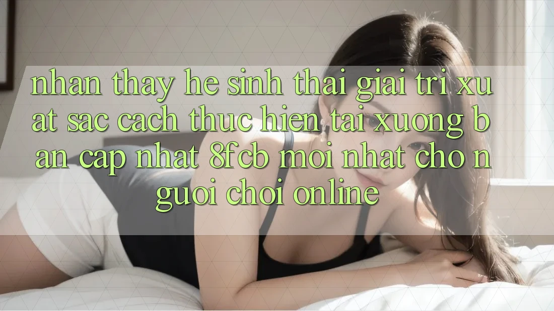 Nhận thấy Hệ Sinh Thái Giải Trí Xuất sắc: Cách thực hiện Tải xuống Bản Cập Nhật 8fcb Mới Nhất Cho Người Chơi Online