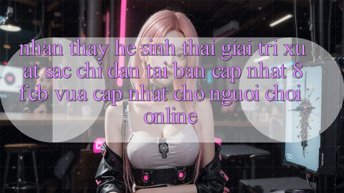 Nhận thấy Hệ Sinh Thái Giải Trí Xuất sắc: Chỉ dẫn Tải Bản Cập Nhật 8fcb Vừa cập nhật Cho Người Chơi Online Nhận thấy Hệ Sinh Thái Giải Trí Xuất sắc: Chỉ dẫn Tải Bản Cập Nhật 8fcb Vừa cập nhật Cho Người Chơi Online