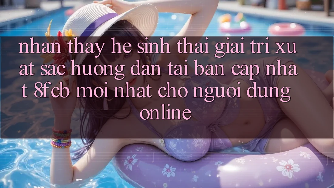 Nhận thấy Hệ Sinh Thái Giải Trí Xuất sắc: Hướng Dẫn Tải Bản Cập Nhật 8fcb Mới Nhất Cho Người dùng Online Nhận thấy Hệ Sinh Thái Giải Trí Xuất sắc: Hướng Dẫn Tải Bản Cập Nhật 8fcb Mới Nhất Cho Người dùng Online