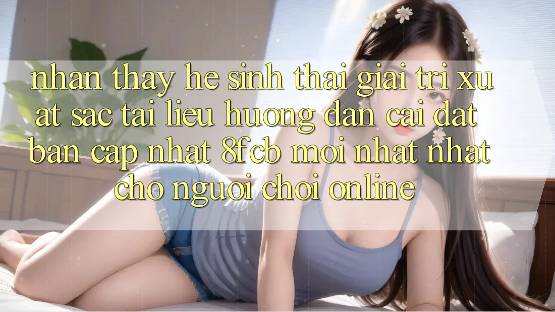 Nhận thấy Hệ Sinh Thái Giải Trí Xuất sắc: Tài liệu hướng dẫn Cài đặt Bản Cập Nhật 8fcb Mới nhất Nhất Cho Người Chơi Online Nhận thấy Hệ Sinh Thái Giải Trí Xuất sắc: Tài liệu hướng dẫn Cài đặt Bản Cập Nhật 8fcb Mới nhất Nhất Cho Người Chơi Online