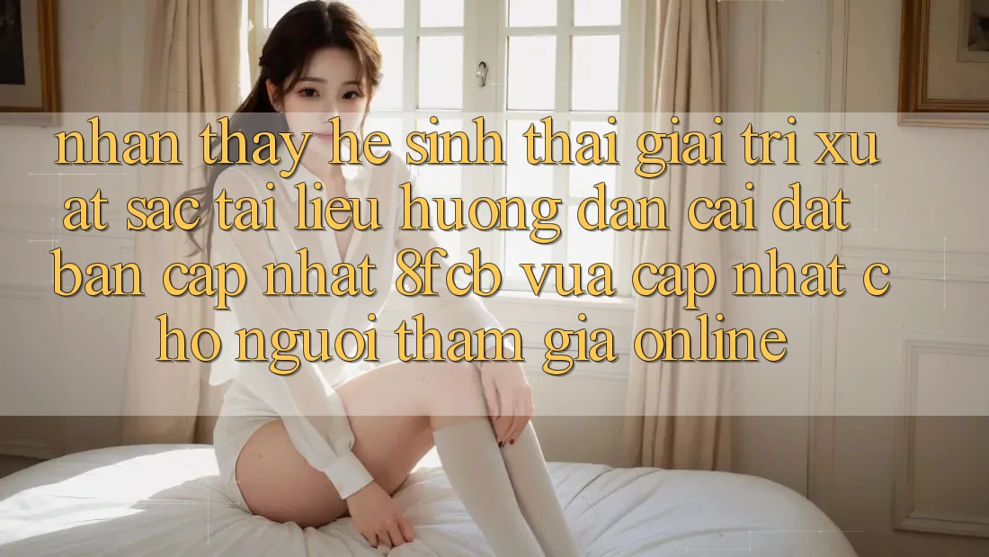 Nhận thấy Hệ Sinh Thái Giải Trí Xuất sắc: Tài liệu hướng dẫn Cài đặt Bản Cập Nhật 8fcb Vừa cập nhật Cho Người tham gia Online Nhận thấy Hệ Sinh Thái Giải Trí Xuất sắc: Tài liệu hướng dẫn Cài đặt Bản Cập Nhật 8fcb Vừa cập nhật Cho Người tham gia Online