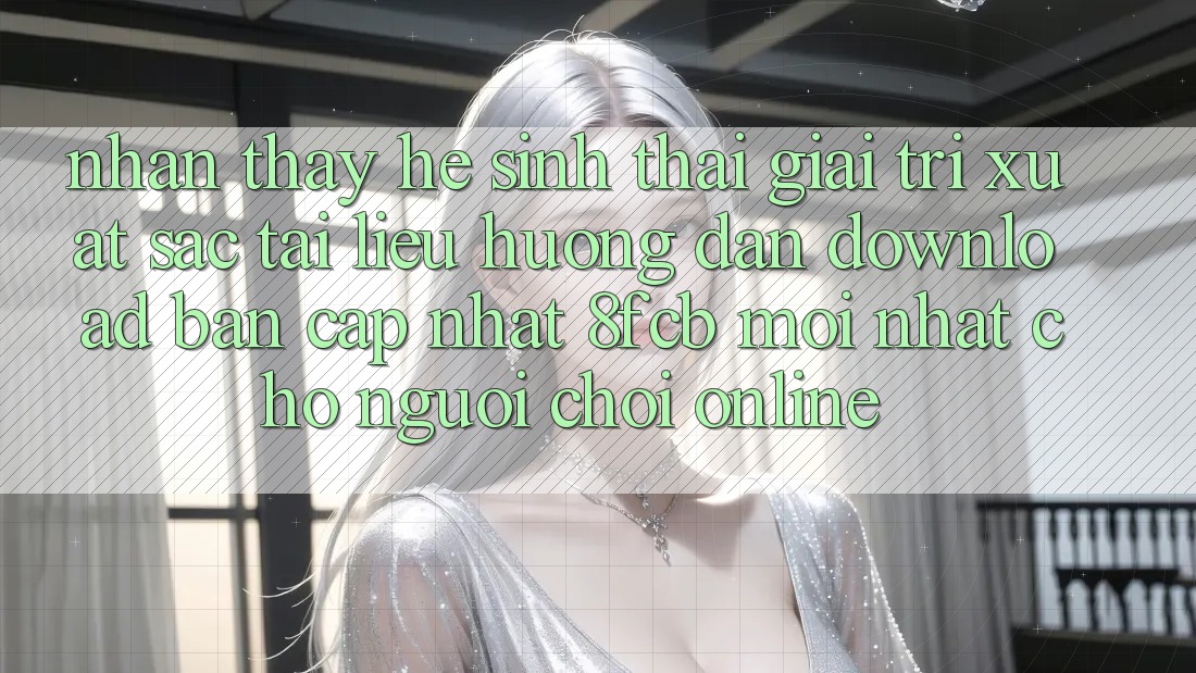 Nhận thấy Hệ Sinh Thái Giải Trí Xuất sắc: Tài liệu hướng dẫn Download Bản Cập Nhật 8fcb Mới Nhất Cho Người Chơi Online Nhận thấy Hệ Sinh Thái Giải Trí Xuất sắc: Tài liệu hướng dẫn Download Bản Cập Nhật 8fcb Mới Nhất Cho Người Chơi Online