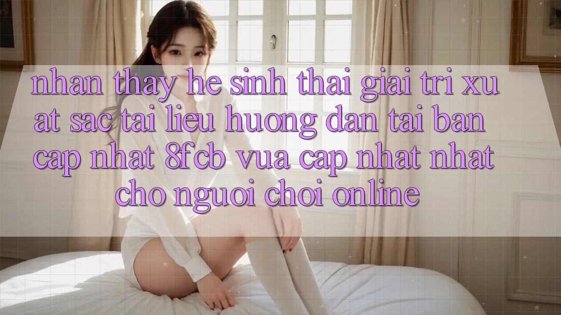 Nhận thấy Hệ Sinh Thái Giải Trí Xuất sắc: Tài liệu hướng dẫn Tải Bản Cập Nhật 8fcb Vừa cập nhật Nhất Cho Người Chơi Online Nhận thấy Hệ Sinh Thái Giải Trí Xuất sắc: Tài liệu hướng dẫn Tải Bản Cập Nhật 8fcb Vừa cập nhật Nhất Cho Người Chơi Online