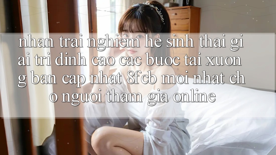 Nhận trải nghiệm Hệ Sinh Thái Giải Trí Đỉnh Cao: Các bước Tải xuống Bản Cập Nhật 8fcb Mới Nhất Cho Người tham gia Online Nhận trải nghiệm Hệ Sinh Thái Giải Trí Đỉnh Cao: Các bước Tải xuống Bản Cập Nhật 8fcb Mới Nhất Cho Người tham gia Online