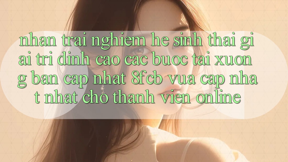 Nhận trải nghiệm Hệ Sinh Thái Giải Trí Đỉnh Cao: Các bước Tải xuống Bản Cập Nhật 8fcb Vừa cập nhật Nhất Cho Thành viên Online Nhận trải nghiệm Hệ Sinh Thái Giải Trí Đỉnh Cao: Các bước Tải xuống Bản Cập Nhật 8fcb Vừa cập nhật Nhất Cho Thành viên Online