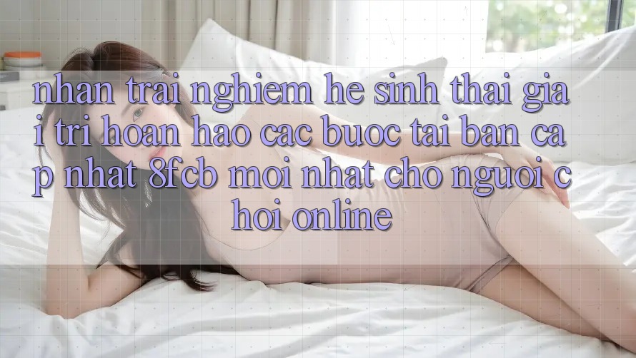 Nhận trải nghiệm Hệ Sinh Thái Giải Trí Hoàn hảo: Các bước Tải Bản Cập Nhật 8fcb Mới Nhất Cho Người Chơi Online Nhận trải nghiệm Hệ Sinh Thái Giải Trí Hoàn hảo: Các bước Tải Bản Cập Nhật 8fcb Mới Nhất Cho Người Chơi Online