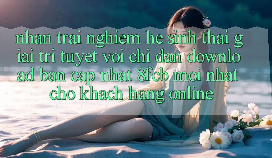 Nhận trải nghiệm Hệ Sinh Thái Giải Trí Tuyệt vời: Chỉ dẫn Download Bản Cập Nhật 8fcb Mới Nhất Cho Khách hàng Online
