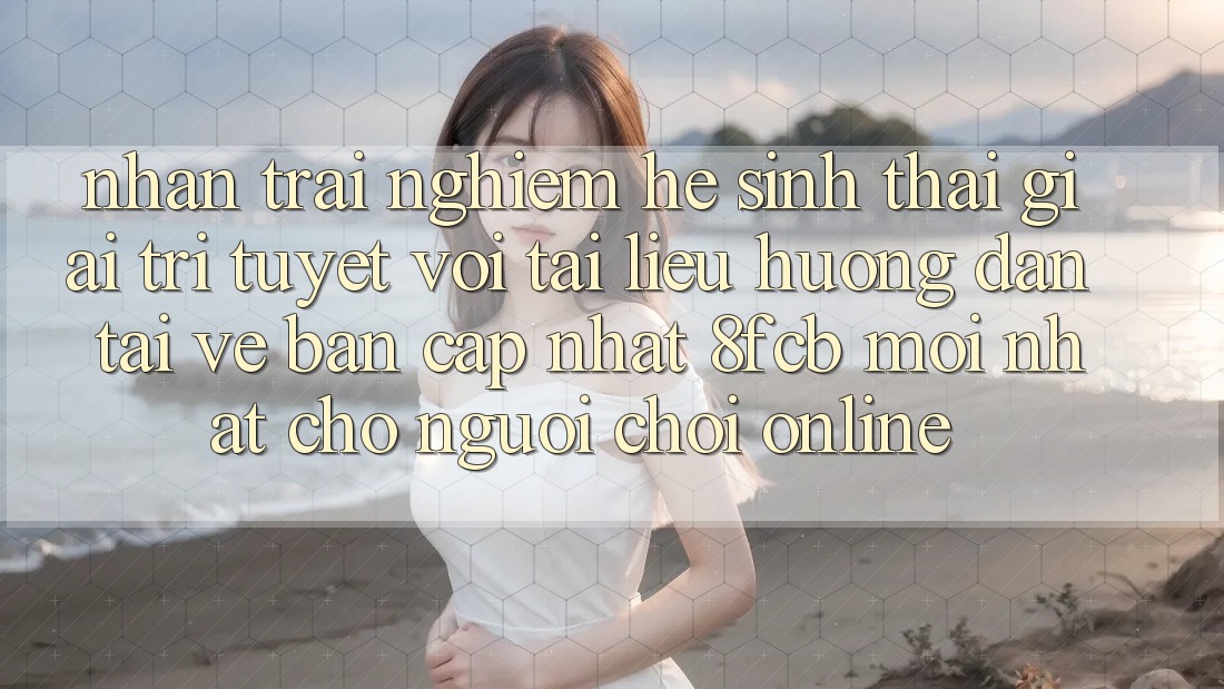 Nhận trải nghiệm Hệ Sinh Thái Giải Trí Tuyệt vời: Tài liệu hướng dẫn Tải về Bản Cập Nhật 8fcb Mới Nhất Cho Người Chơi Online Nhận trải nghiệm Hệ Sinh Thái Giải Trí Tuyệt vời: Tài liệu hướng dẫn Tải về Bản Cập Nhật 8fcb Mới Nhất Cho Người Chơi Online
