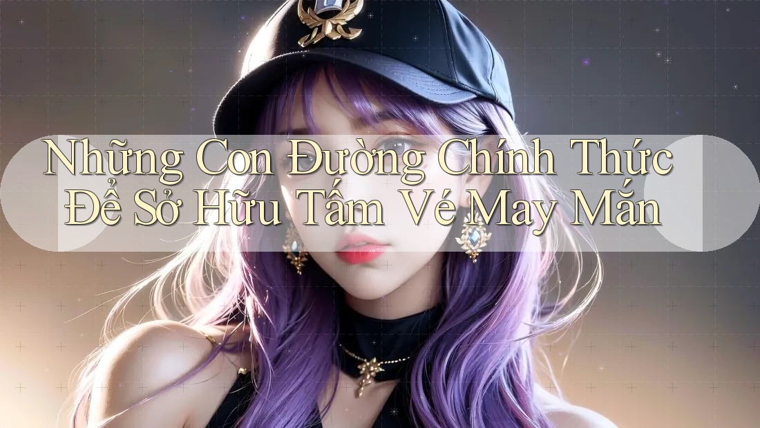 Những Con Đường Chính Thức Để Sở Hữu Tấm Vé May Mắn Những Con Đường Chính Thức Để Sở Hữu Tấm Vé May Mắn