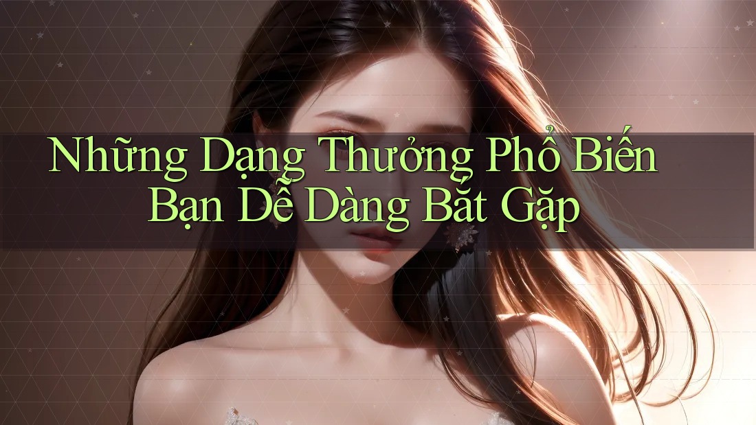 Những Dạng Thưởng Phổ Biến Bạn Dễ Dàng Bắt Gặp Những Dạng Thưởng Phổ Biến Bạn Dễ Dàng Bắt Gặp