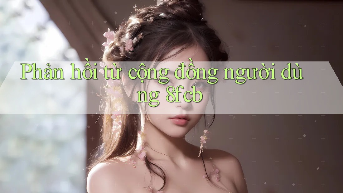 Phản hồi từ cộng đồng người dùng 8fcb Phản hồi từ cộng đồng người dùng 8fcb