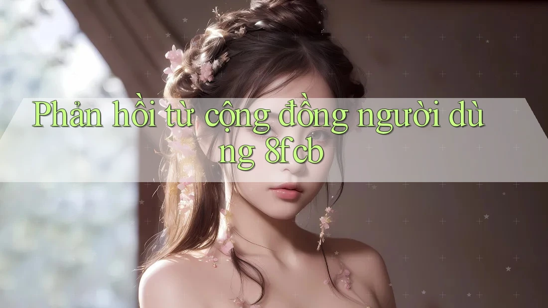 Phản hồi từ cộng đồng người dùng 8fcb Phản hồi từ cộng đồng người dùng 8fcb