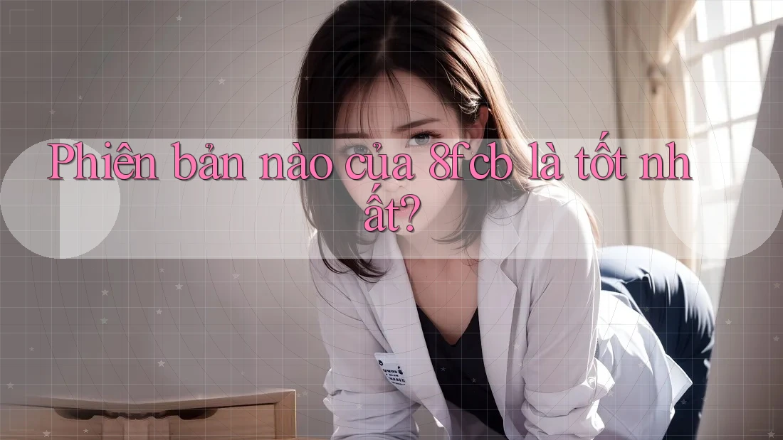 Phiên bản nào của 8fcb là tốt nhất? Phiên bản nào của 8fcb là tốt nhất?