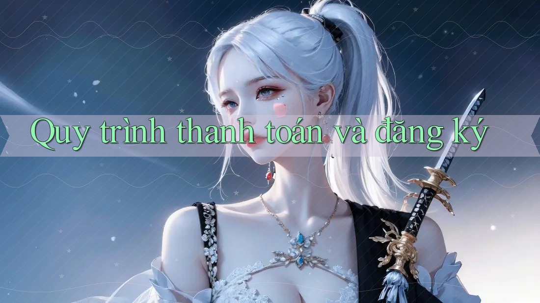 Quy trình thanh toán và đăng ký Quy trình thanh toán và đăng ký