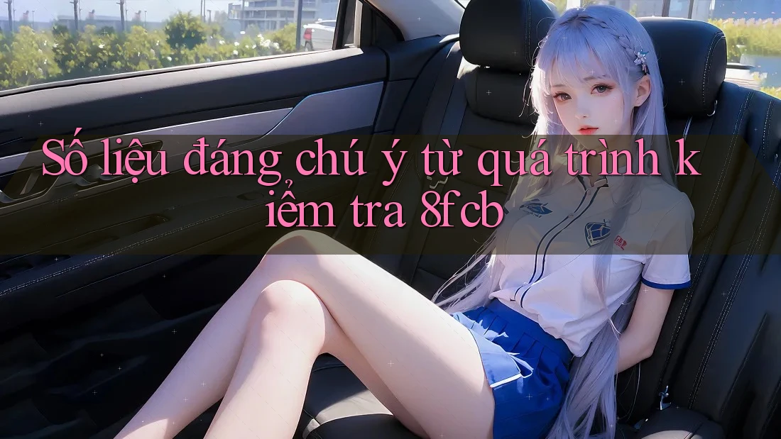 Số liệu đáng chú ý từ quá trình kiểm tra 8fcb