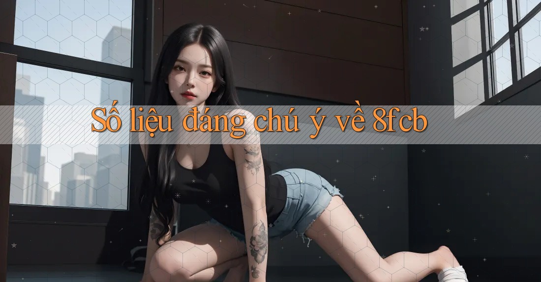Số liệu đáng chú ý về 8fcb